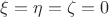 $\xi = \eta = \zeta = 0$