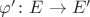 $\varphi'\colon E\to E'$
