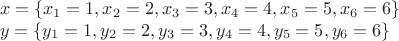 \[
\begin{array}{l}
 x = \{ x_1  = 1,x_2  = 2,x_3  = 3,x_4  = 4,x_5  = 5,x_6  = 6\}  \\ 
 y = \{ y_1  = 1,y_2  = 2,y_3  = 3,y_4  = 4,y_5  = 5,y_6  = 6\}  \\ 
 \end{array}
\]