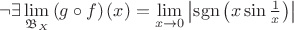 $\[\neg \exists \mathop {\lim }\limits_{{\mathfrak{B}_X}} \left( {g \circ f} \right)(x) = \mathop {\lim }\limits_{x \to 0} \left| {\operatorname{sgn} \left( {x\sin \frac{1}{x}} \right)} \right|\]$