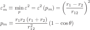 $$\[
\begin{gathered}
  \varepsilon _m^2  \equiv \mathop {\min }\limits_p \varepsilon ^2  = \varepsilon ^2 \left( {p_m } \right) = \left( {\frac{{r_1  - r_2 }}
{{r_{12} }}} \right)^2  \hfill \\
  p_m  \equiv \frac{{r_1 r_2 \left( {r_1  + r_2 } \right)}}
{{r_{12}^2 }}\left( {1 - \cos \theta } \right) \hfill \\ 
\end{gathered} 
\]
$$