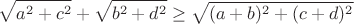 $$\sqrt{a^2+c^2}+\sqrt{b^2+d^2}\geq \sqrt{(a+b)^2+(c+d)^2}$$
