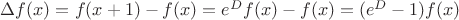 $\Delta f(x)=f(x+1)-f(x)=e^Df(x)-f(x)=(e^D-1)f(x)$