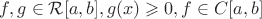 $f,g\in\mathcal R[a,b], g(x)\geqslant 0, f\in C[a,b]$