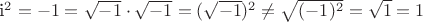{i^2} =  - 1 = \sqrt { - 1}  \cdot \sqrt { - 1}  = (\sqrt { - 1})^2 \not = \sqrt {( - 1)^2}  = \sqrt 1  = 1