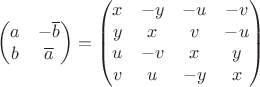 $$\begin{pmatrix}a&-\overline{b}\\b&\overline{a}\end{pmatrix}=\begin{pmatrix}x&-y&-u&-v\\y&x&v&-u\\u&-v&x&y\\v&u&-y&x\end{pmatrix}$$