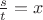 $\frac{s}{t}=x$