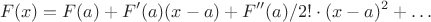 $$F(x)=F(a)+F'(a)(x-a)+F''(a)/2!\cdot (x-a)^2+\ldots$$