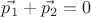 $\vec{p_1}+\vec{p_2}=0 $ $\vec{p_1}+\vec{p_2}=0 $