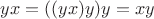 $yx=((yx)y)y=xy$