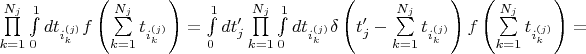 $\prod\limits_{k=1}^{N_j}\int\limits_{0}^{1}dt_{i^{(j)}_k}f\left(\sum\limits_{k=1}^{N_j}t_{i^{(j)}_k}\right)=\int\limits_{0}^{1}dt'_j\prod\limits_{k=1}^{N_j}\int\limits_{0}^{1}dt_{i^{(j)}_k}\delta\left(t'_j-\sum\limits_{k=1}^{N_j}t_{i^{(j)}_k}\right)f\left(\sum\limits_{k=1}^{N_j}t_{i^{(j)}_k}\right)=$