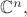 $\mathbb{C}^n,$