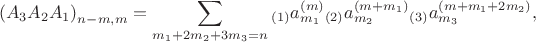 $${{\left( {{A}_{3}}{{A}_{2}}{{A}_{1}} \right)}_{n-m,m}}=\sum\limits_{{{m}_{1}}+2{{m}_{2}}+3{{m}_{3}}=n}{_{\left( 1 \right)}a_{{{m}_{1}}}^{\left( m \right)}}{}_{\left( 2 \right)}a_{{{m}_{2}}}^{\left( m+{{m}_{1}} \right)}{}_{\left( 3 \right)}a_{{{m}_{3}}}^{\left( m+{{m}_{1}}+2{{m}_{2}} \right)},$$