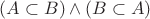 $(A\subset B)\land (B\subset A)$