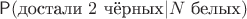 $\mathsf P(\text{достали } 2 \text{ чёрных} | N \text{ белых})$