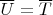$\overline U=\overline T$