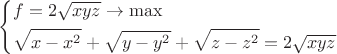 $\[\left\{ \begin{gathered}
  f = 2\sqrt {xyz}  \to \max  \hfill \\
  \sqrt {x - {x^2}}  + \sqrt {y - {y^2}}  + \sqrt {z - {z^2}}  = 2\sqrt {xyz}  \hfill \\ 
\end{gathered}  \right.\]$