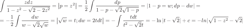 $\[\begin{gathered}
  \int {\frac{{zdz}}{{1 - {z^2} - \sqrt {2 - 2{z^2}} }} = \left| {p = {z^2}} \right|}  = \frac{1}{2}\int {\frac{{dp}}{{1 - p - \sqrt 2 \sqrt {1 - p} }} = \left| {1 - p = w;dp - dw} \right| = }  \hfill \\
   =  - \frac{1}{2}\int {\frac{{dw}}{{w - \sqrt 2 \sqrt w }}}  = \left| {\sqrt w  = t;dw = 2tdt} \right| =  - \int {\frac{{tdt}}{{{t^2} - \sqrt 2 t}} =  - \ln |t - \sqrt 2 | + c =  - ln|\sqrt {1 - {z^2}}  - \sqrt 2 |}  \hfill \\ 
\end{gathered} \]$