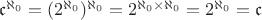 ${\mathfrak c}^{\aleph_0} = (2^{\aleph_0})^{\aleph_0} = 2^{\aleph_0\times \aleph_0} = 2^{\aleph_0} = {\mathfrak c}$ ${\mathfrak c}^{\aleph_0} = (2^{\aleph_0})^{\aleph_0} = 2^{\aleph_0\times \aleph_0} = 2^{\aleph_0} = {\mathfrak c}$