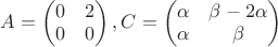 $A=\begin{pmatrix}0&2\\ 0&0 \end{pmatrix}, C=\begin{pmatrix}\alpha&\beta-2\alpha\\ \alpha&\beta \end{pmatrix}$