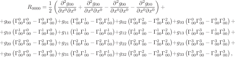 $$R_{0000}
=
\frac{1}{2}
\left(
 \frac{\partial^2 g_{00}}{\partial x^0 \partial x^0}
 +
 \frac{\partial^2 g_{00}}{\partial x^0 \partial x^0}
 -
 \frac{\partial^2 g_{00}}{\partial x^0 \partial x^0}
 -
 \frac{\partial^2 g_{00}}{\partial x^0 \partial x^0}
\right)
+
$$
$$
+
g_{00}
\left(
 \Gamma_{00}^{0}\Gamma_{00}^{0}
 -
 \Gamma_{00}^{0}\Gamma_{00}^{0}
\right)
+
g_{01}
\left(
 \Gamma_{00}^{0}\Gamma_{00}^{1}
 -
 \Gamma_{00}^{0}\Gamma_{00}^{1}
\right)
+
g_{02}
\left(
 \Gamma_{00}^{0}\Gamma_{00}^{2}
 -
 \Gamma_{00}^{0}\Gamma_{00}^{2}
\right)
+
g_{03}
\left(
 \Gamma_{00}^{0}\Gamma_{00}^{3}
 -
 \Gamma_{00}^{0}\Gamma_{00}^{3}
\right)
+
$$
$$
+
g_{10}
\left(
 \Gamma_{00}^{1}\Gamma_{00}^{0}
 -
 \Gamma_{00}^{1}\Gamma_{00}^{0}
\right)
+
g_{11}
\left(
 \Gamma_{00}^{1}\Gamma_{00}^{1}
 -
 \Gamma_{00}^{1}\Gamma_{00}^{1}
\right)
+
g_{12}
\left(
 \Gamma_{00}^{1}\Gamma_{00}^{2}
 -
 \Gamma_{00}^{1}\Gamma_{00}^{2}
\right)
+
g_{13}
\left(
 \Gamma_{00}^{1}\Gamma_{00}^{3}
 -
 \Gamma_{00}^{1}\Gamma_{00}^{3}
\right)
+
$$
$$
+
g_{20}
\left(
 \Gamma_{00}^{2}\Gamma_{00}^{0}
 -
 \Gamma_{00}^{2}\Gamma_{00}^{0}
\right)
+
g_{21}
\left(
 \Gamma_{00}^{2}\Gamma_{00}^{1}
 -
 \Gamma_{00}^{2}\Gamma_{00}^{1}
\right)
+
g_{22}
\left(
 \Gamma_{00}^{2}\Gamma_{00}^{2}
 -
 \Gamma_{00}^{2}\Gamma_{00}^{2}
\right)
+
g_{23}
\left(
 \Gamma_{00}^{3}\Gamma_{00}^{3}
 -
 \Gamma_{00}^{3}\Gamma_{00}^{3}
\right)
+
$$
$$
+
g_{30}
\left(
 \Gamma_{00}^{3}\Gamma_{00}^{0}
 -
 \Gamma_{00}^{3}\Gamma_{00}^{0}
\right)
+
g_{31}
\left(
 \Gamma_{00}^{3}\Gamma_{00}^{1}
 -
 \Gamma_{00}^{3}\Gamma_{00}^{1}
\right)
+
g_{32}
\left(
 \Gamma_{00}^{3}\Gamma_{00}^{2}
 -
 \Gamma_{00}^{3}\Gamma_{00}^{2}
\right)
+
g_{33}
\left(
 \Gamma_{00}^{3}\Gamma_{00}^{3}
 -
 \Gamma_{00}^{3}\Gamma_{00}^{3}
\right)
,
$$