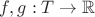 $f,g:T\to\mathbb{R}$