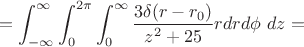 $$=\int_{-\infty}^{\infty}{\int_0^{2\pi}{\int_0^{\infty}{\frac{3\delta(r-r_0)}{z^2+25}r dr d\phi\ dz}}}=$$