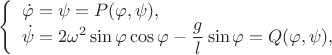 $ \left\{ \begin{array}{l} \dot \varphi=\psi= P(\varphi,\psi),\\ \dot \psi=2\omega^2\sin\varphi \cos\varphi -\dfrac{g}{l}\sin \varphi=Q(\varphi,\psi), \end{array} \right. $
