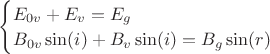 $\begin{cases}
E_{0v} + E_v = E_g\\
B_{0v}\sin(i) + B_v\sin(i) = B_g\sin(r)
\end{cases}