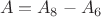 $$A = A_8 - A_6 $$