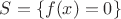 $S=\{f(x)=0\}$