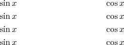 \begin{align*}
&\sin x && \cos x\\
&\sin x && \cos x\\
&\sin x && \cos x\\
&\sin x && \cos x\\
\end{align*}
