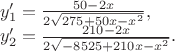 $\[\begin{array}{l}
 y{'_1} = \frac{{50 - 2x}}{{2\sqrt {275 + 50x - {x^2}} }}, \\ 
 y{'_2} = \frac{{210 - 2x}}{{2\sqrt { - 8525 + 210x - {x^2}} }}. \\ 
 \end{array}\]
$