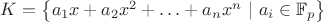$K = \left \lbrace a_1x + a_2x^2 + \ldots + a_nx^n\ \vert\ a_i \in \mathbb{F}_p \right \rbrace $