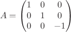 $$
A=
\begin{pmatrix}
1 &0 &0\\
0 &1 &0\\
0 &0 &-1
\end{pmatrix}
$$