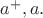 $a^+,a.$
