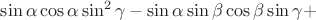 $\sin\alpha\cos\alpha \sin^2\gamma-\sin \alpha \sin \beta \cos \beta \sin \gamma +$
