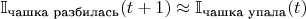 $\mathbb I_{\text{чашка разбилась}}(t + 1) \approx \mathbb I_{\text{чашка упала}}(t)$