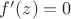 $f'(z)=0$ $f'(z)=0$