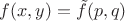 $f(x,y) = \tilde{f}(p,q)$