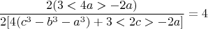 $$  \frac{2(3<4a> - 2a) }{ 2[4(c^3-b^3-a^3)+3<2c>- 2a] }  =4 $$