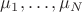 $\mu_1,\ldots,\mu_N$