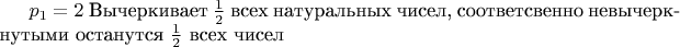 $p_1 = 2$ Вычеркивает $\frac {1}{2}$ всех натуральных чисел, соответсвенно невычеркнутыми останутся $\frac{1}{2}$ всех чисел