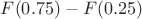 $F(0.75)-F(0.25)$