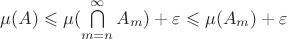 $\mu(A) \leqslant \mu(\bigcap\limits_{m=n}^\infty A_m) + \varepsilon \leqslant \mu(A_m) + \varepsilon$
