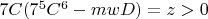 $7C(7^5C^6-mwD)=z>0$