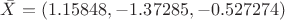 $\bar{X}=(1.15848, -1.37285, -0.527274)$