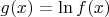 $g(x) = \ln f(x)$