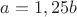$a=1,25b$