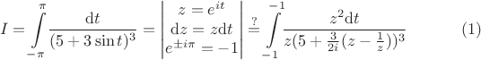 $$I = \int \limits^{\pi}_{-\pi} \! \frac{\mathrm dt}{(5 + 3\sin t)^3} = \begin{vmatrix}z = e^{it} \\ \mathrm dz = z \mathrm dt \\ e^{\pm i \pi} = -1\end{vmatrix} \stackrel?= \int \limits_{-1}^{-1} \! \frac{z^2 \mathrm dt}{z(5 + \frac{3}{2i}(z - \frac1z))^3} \eqno (1)$$
